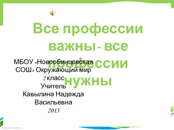 Все профессии важны- все профессии нужныМБОУ «Новообинцевская СОШ» Окружающий мир 2 класс Учитель Кавылина Надежда Васильевна2013