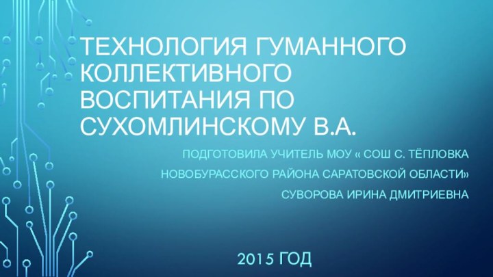 Технология гуманного коллективного воспитания по Сухомлинскому В.А.Подготовила учитель МОУ « СОШ с.