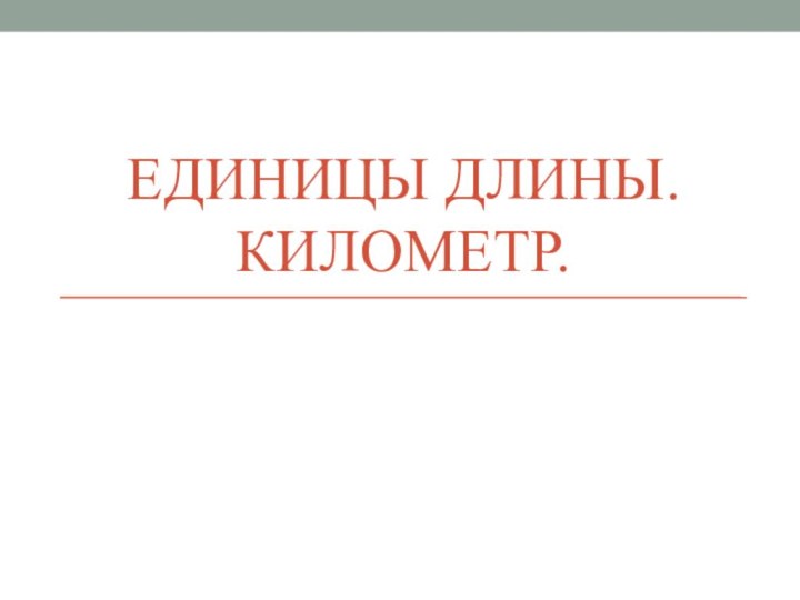 ЕДИНИЦЫ ДЛИНЫ. КИЛОМЕТР.