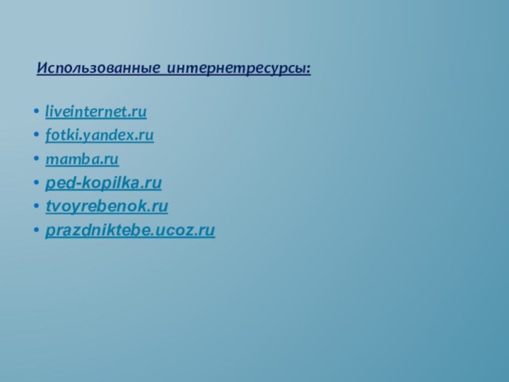 Использованные интернетресурсы:liveinternet.rufotki.yandex.rumamba.ruped-kopilka.rutvoyrebenok.ruprazdniktebe.ucoz.ru