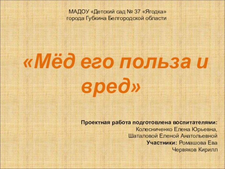 «Мёд его польза и вред»  Проектная работа подготовлена воспитателями: Колесниченко