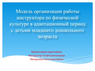 Модель организации работы инструктора по физической культуре в адаптационный период с детьми младшего дошкольного возраста презентация к уроку по физкультуре (младшая группа)