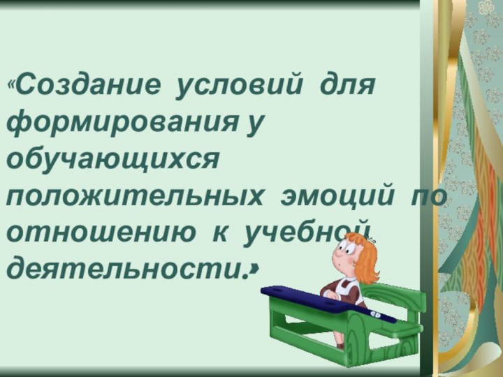 «Создание условий для формирования у обучающихся положительных эмоций по отношению к учебной деятельности.»