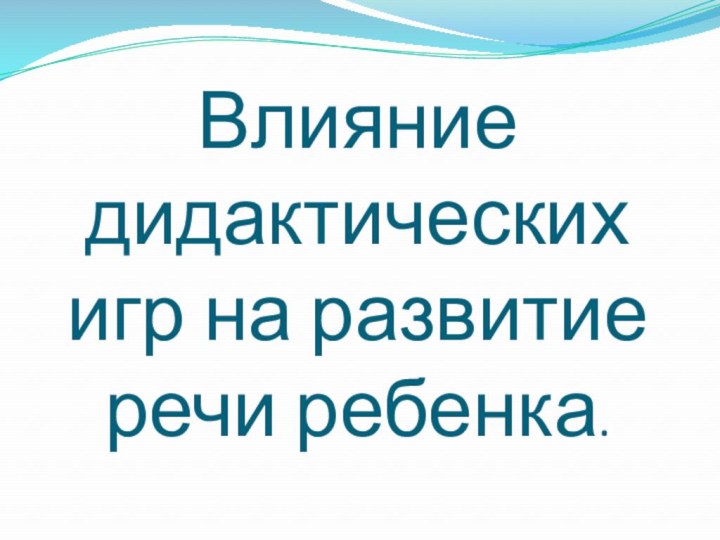 Влияние дидактических игр на развитие речи ребенка.