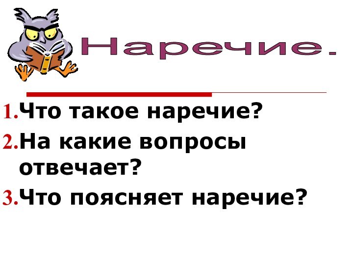 Что такое наречие?На какие вопросы отвечает?Что поясняет наречие?Наречие.