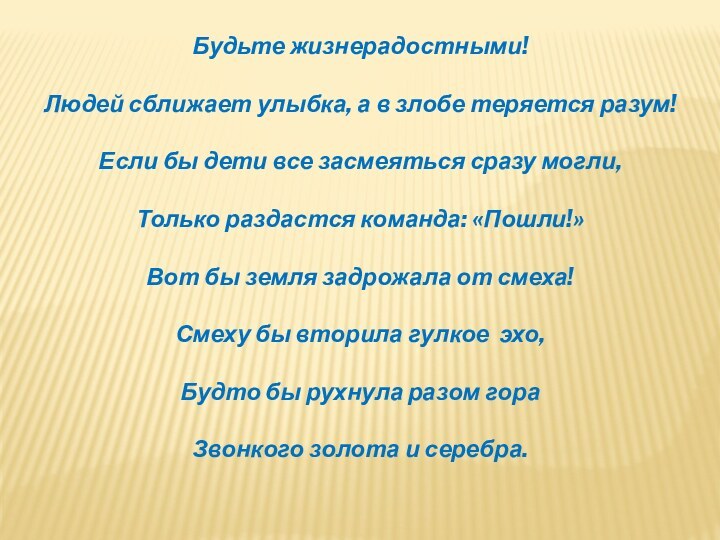 Будьте жизнерадостными!Людей сближает улыбка, а в злобе теряется разум!Если бы дети все