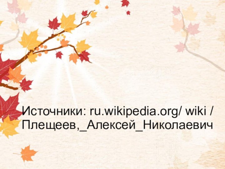 Источники: ru.wikipedia.org/ wiki / Плещеев,_Алексей_Николаевич