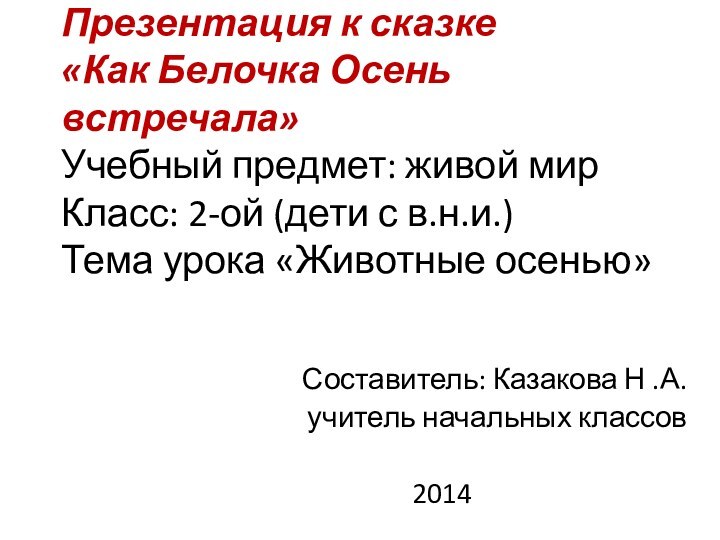 Презентация к сказке  «Как Белочка Осень встречала» Учебный предмет: живой мир