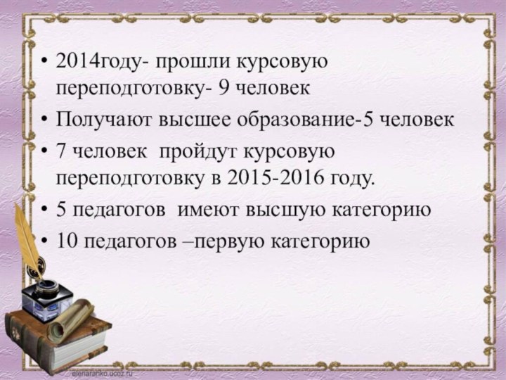 2014году- прошли курсовую переподготовку- 9 человекПолучают высшее образование-5 человек7 человек пройдут курсовую