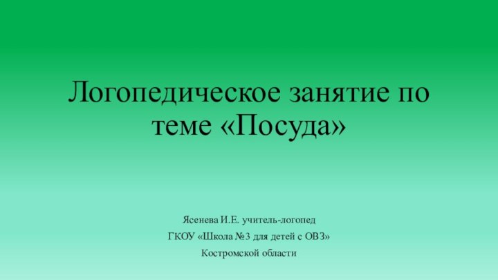 Логопедическое занятие по теме «Посуда»Ясенева И.Е. учитель-логопедГКОУ «Школа №3 для детей с ОВЗ»Костромской области