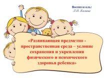 Презентация :Развивающая предметно -пространственная среда – условие сохранения и укрепления физического и психического здоровья ребенка презентация по теме