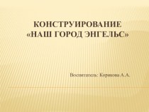 Презентация по Конструированию : Наш город Энгельс презентация к уроку по конструированию, ручному труду (старшая группа)