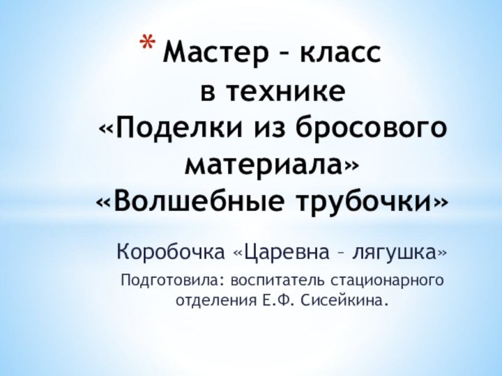 Коробочка «Царевна – лягушка»Подготовила: воспитатель стационарного отделения Е.Ф. Сисейкина.Мастер – класс в