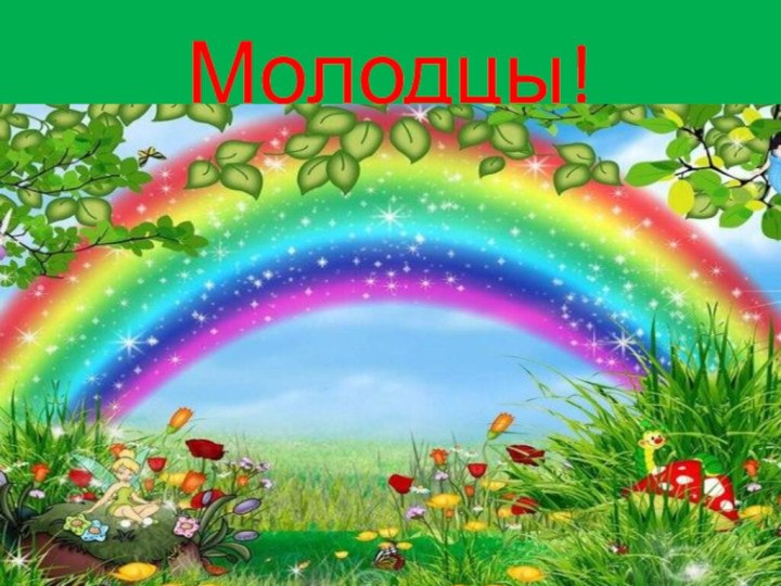 Молодцы!