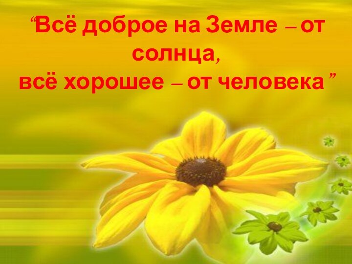 “Всё доброе на Земле – от солнца, всё хорошее – от человека”