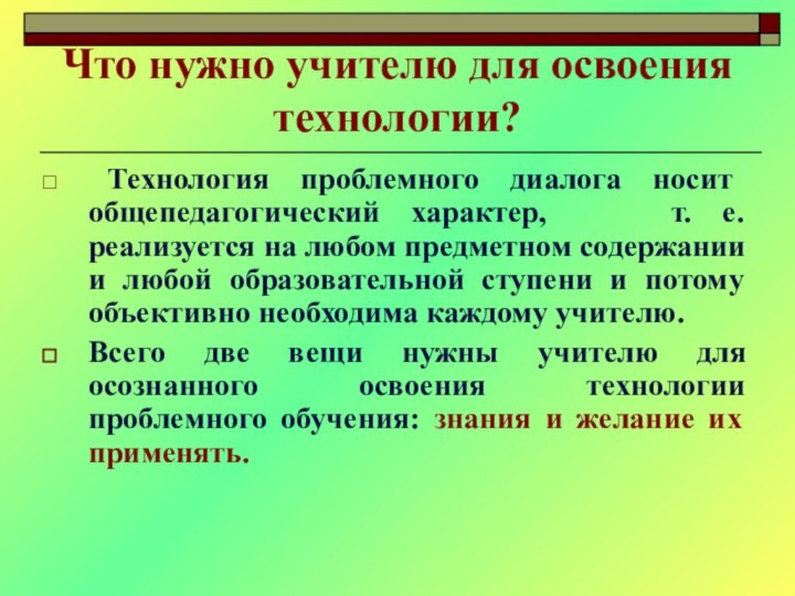 Что нужно учителю для освоения технологии? Технология проблемного диалога носит общепедагогический характер,