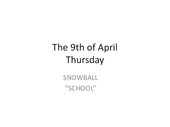 The 9th of April ThursdaySNOWBALL“SCHOOL”