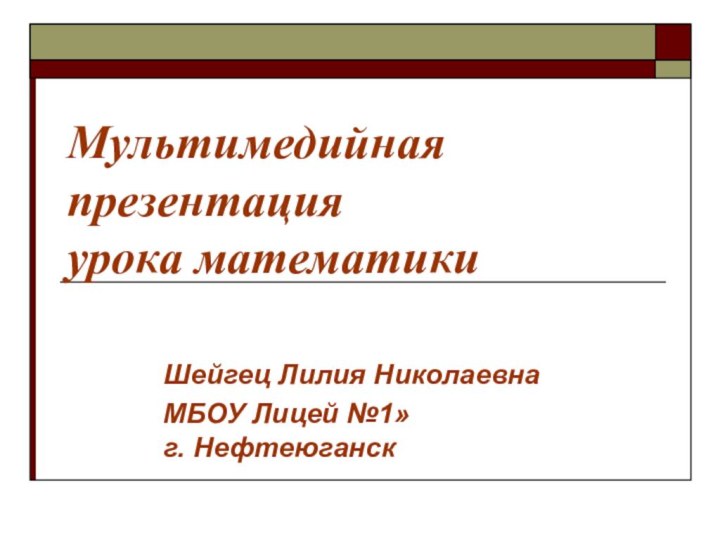 Мультимедийная презентация  урока математикиШейгец Лилия НиколаевнаМБОУ Лицей №1» г. Нефтеюганск