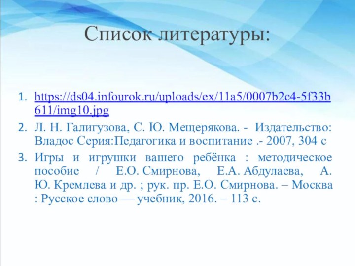 Список литературы:https://ds04.infourok.ru/uploads/ex/11a5/0007b2c4-5f33b611/img10.jpgЛ. Н. Галигузова, С. Ю. Мещерякова. - Издательство:Владос Серия:Педагогика и воспитание