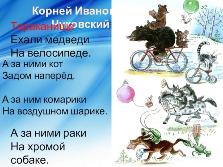 Корней Иванович ЧуковскийТараканищеЕхали медведиНа велосипеде.А за ними ракиНа хромой собаке.А за ними