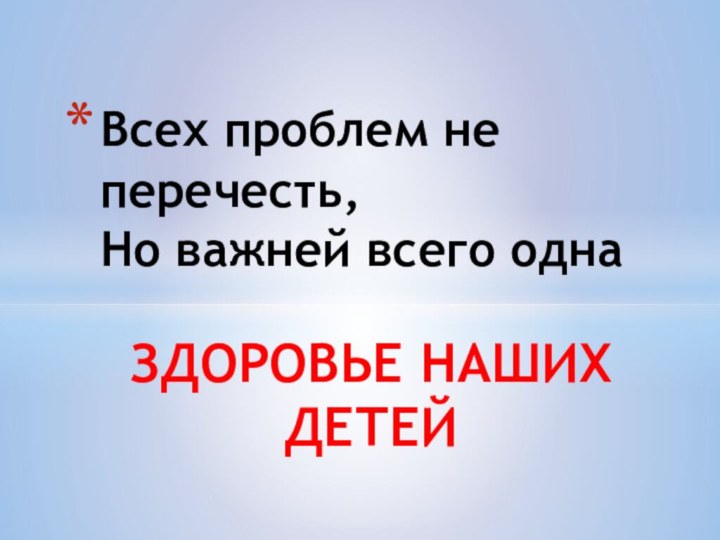 ЗДОРОВЬЕ НАШИХ ДЕТЕЙВсех проблем не перечесть, Но важней всего одна