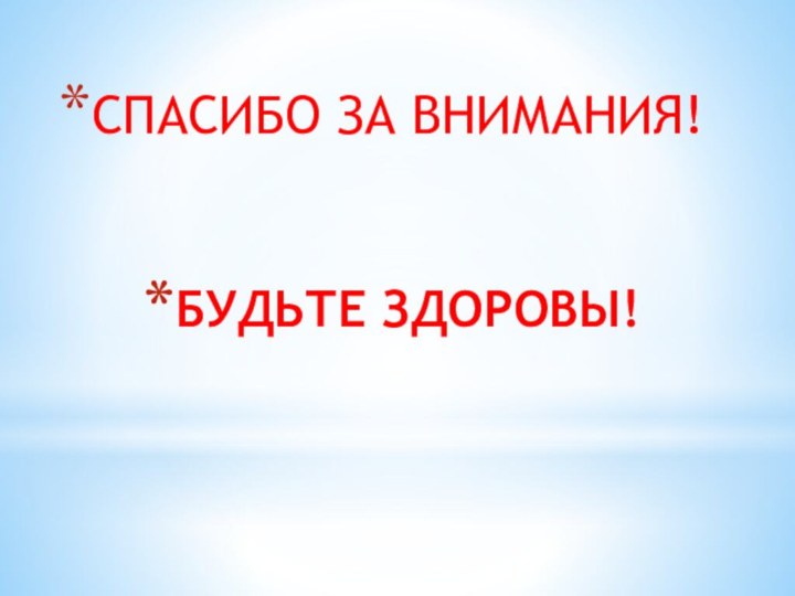 БУДЬТЕ ЗДОРОВЫ! СПАСИБО ЗА ВНИМАНИЯ!