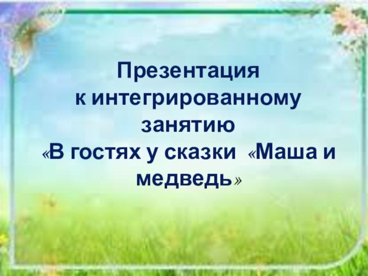 Презентация к интегрированному занятию«В гостях у сказки «Маша и медведь»