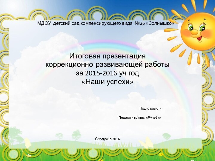 МДОУ детский сад компенсирующего вида №26 «Солнышко»Итоговая презентациякоррекционно-развивающей работы за 2015-2016 уч