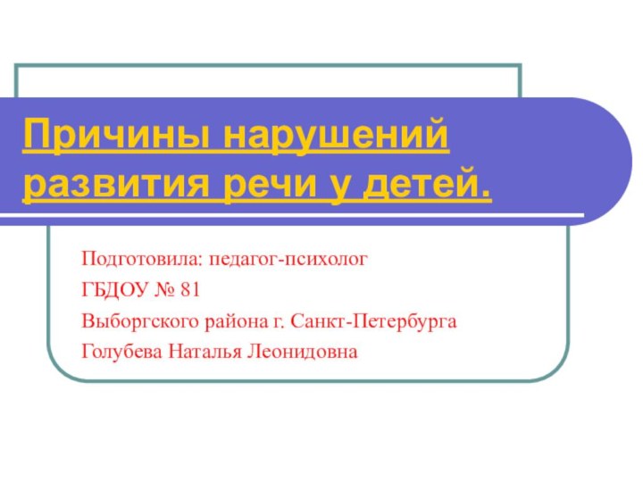 Причины нарушений развития речи у детей. Подготовила: педагог-психолог ГБДОУ № 81 Выборгского