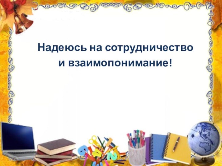 Надеюсь на сотрудничествои взаимопонимание!