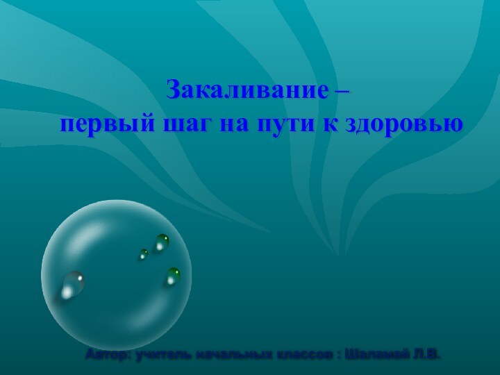 Закаливание –  первый шаг на пути к здоровью Автор: учитель начальных классов : Шаламай Л.В.