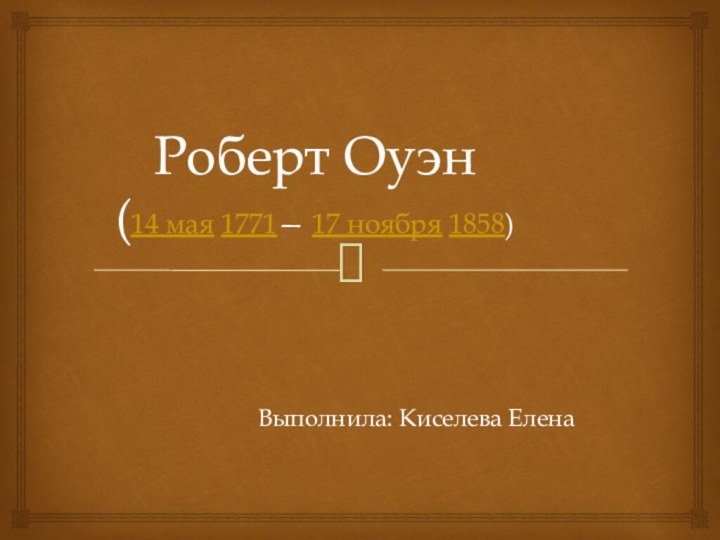 Роберт Оуэн (14 мая 1771— 17 ноября 1858)Выполнила: Киселева Елена