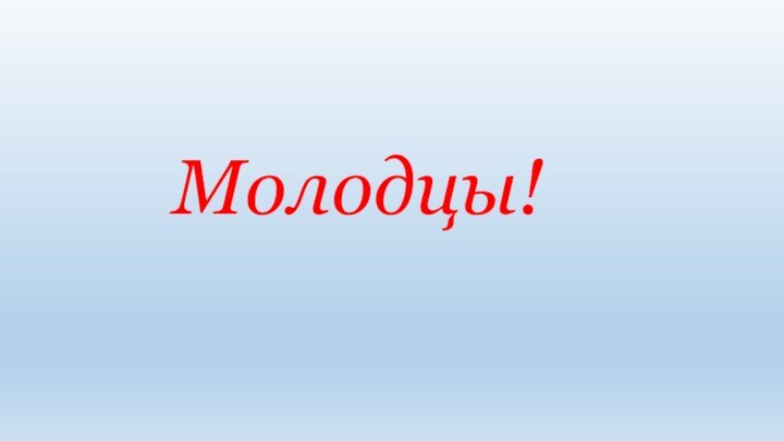 Молодцы!