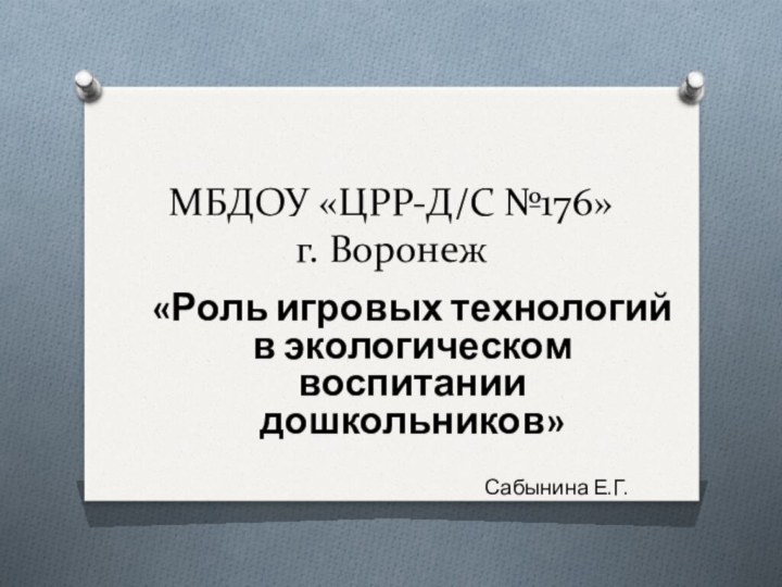 МБДОУ «ЦРР-Д/C №176» г. Воронеж«Роль игровых технологий в экологическом воспитании дошкольников»