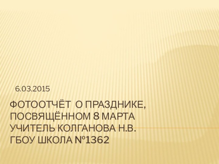 Фотоотчёт о празднике, посвящённом 8 марта учитель Колганова Н.В. ГБОУ Школа №13626.03.2015