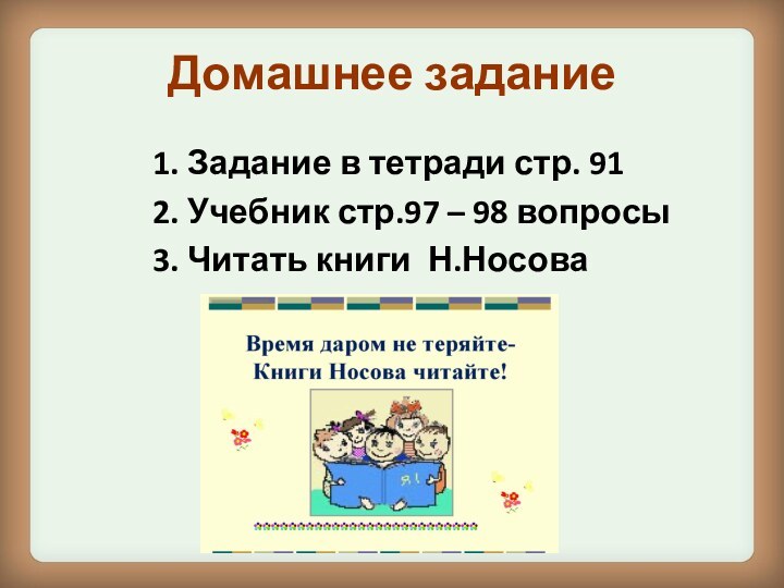 Домашнее задание1. Задание в тетради стр. 912. Учебник стр.97 – 98 вопросы3. Читать книги Н.Носова