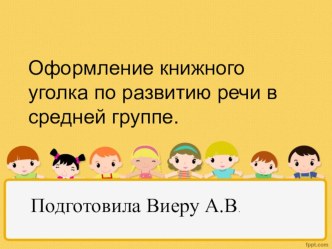 Оформление книжного уголка по развитию речи в средней группе. 1-я часть презентация к уроку по развитию речи (средняя группа)