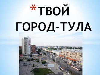 Презентация Твой город-Тула. классный час (1 класс)