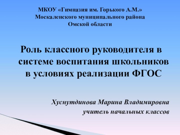 МКОУ «Гимназия им. Горького А.М.» Москаленского муниципального района Омской областиРоль классного руководителя