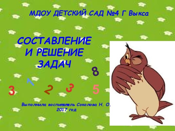 МДОУ ДЕТСКИЙ САД №4 Г ВыксаСОСТАВЛЕНИЕ И РЕШЕНИЕ ЗАДАЧВыполнила воспитатель Соколова Н. О.2017 год132835