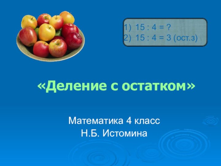 «Деление с остатком»Математика 4 классН.Б. Истомина15 : 4 = ?15 : 4 = 3 (ост.з)