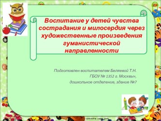 Воспитание у детей чувства сострадания и милосердия через художественные произведения гуманистической направленности презентация к уроку по развитию речи (средняя, старшая, подготовительная группа)