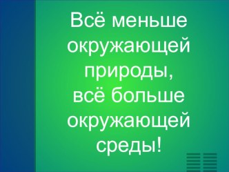 Всё меньше окружающей природы, всё больше окружающей среды! презентация к уроку по окружающему миру