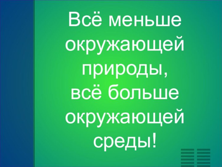 Всё меньше окружающей природы,  всё больше окружающей среды!