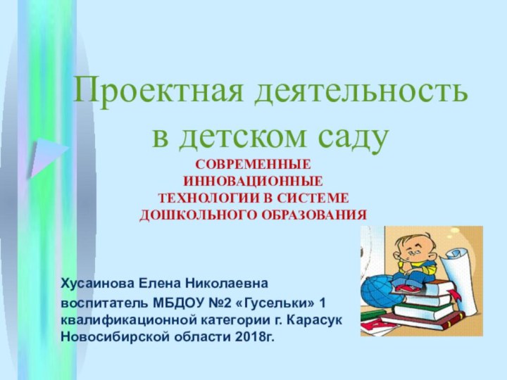 Проектная деятельность в детском садуХусаинова Елена Николаевна воспитатель МБДОУ №2 «Гусельки» 1