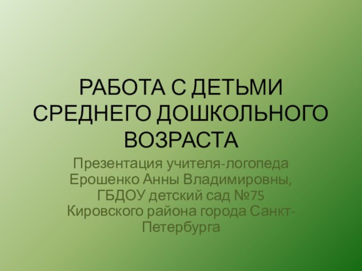 РАБОТА С ДЕТЬМИ СРЕДНЕГО ДОШКОЛЬНОГО ВОЗРАСТАПрезентация учителя-логопеда Ерошенко Анны Владимировны, ГБДОУ детский