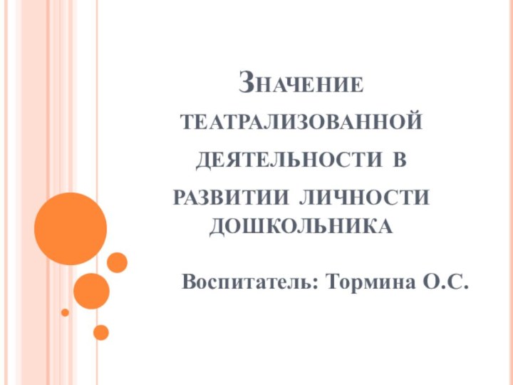 Значение театрализованной деятельности в развитии личности дошкольникаВоспитатель: Тормина О.С.