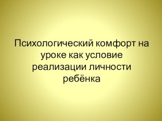 Психологический комфорт на уроке как условие реализации личности ребёнка. презентация к уроку (1, 2, 3, 4 класс)