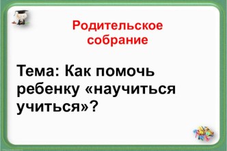 Родительское собрание Как помочь ребёнку научиться учится? (3 класс) презентация к уроку (3 класс)