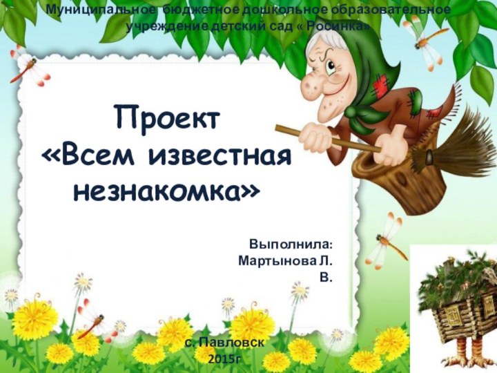 Проект «Всем известная незнакомка»Выполнила: Мартынова Л.В.Муниципальное бюджетное дошкольное образовательное учреждение детский сад « Росинка»с. Павловск2015г